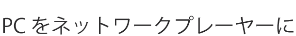 PCをネットワークプレーヤーに